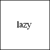 Lazy.
